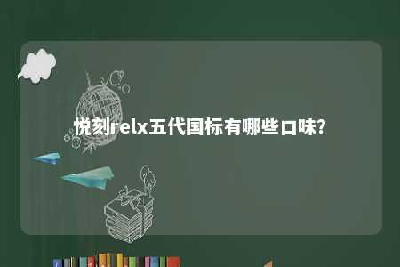 悦刻relx五代国标有哪些口味？ 